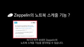 Zeppelin의 노트북 스케줄 기능 ?
여기서 아까 보셨던 Zeppelin의
노트북 스케줄 기능을 생각하실 수 있습니다.
 