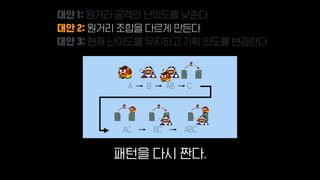 A → B → AB → C
AC → BC → ABC
대안 1: 원거리 공격의 난이도를 낮춘다
대안 2: 원거리 조합을 다르게 만든다
대안 3: 현재 난이도를 유지하고 기획 의도를 변경한다
패턴을 다시 짠다.
 