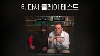 6. 다시 플레이 테스트
친구(테스터)레벨 디자이너
AVGN 2013 © Cinemassacre Productions,
 