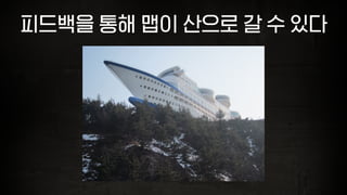 피드백을 통해 맵이 산으로 갈 수 있다
 