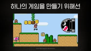 하나의 게임을 만들기 위해선
Super Mario World © 1990 Nintendo.
 