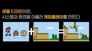 캐릭터 몬스터 아이템
시스템과 환경을 아울러 를 만든다.
레벨 디자인이란,
게임플레이
+ =
 