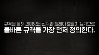 규격을 통해 의미있는 선택과 플레이 흐름이 생기므로
올바른 규격을 가장 먼저 정의한다.
 