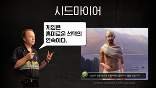 시드마이어
Sid Meier's Civilization V © 2010 Firaxis Games
게임은
흥미로운 선택의
연속이다.
 