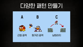 다양한 패턴 만들기
근접 공격 원거리 공격 낭떠러지
A B C
 
