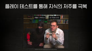 플레이 테스트를 통해 지식의 저주를 극복
친구(테스터)레벨 디자이너
AVGN 2013 © Cinemassacre Productions,
 