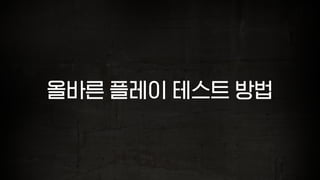 올바른 플레이 테스트 방법
 