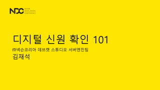 디지털 신원 확인 101
㈜넥슨코리아 데브캣 스튜디오 서버엔진팀
김재석
 