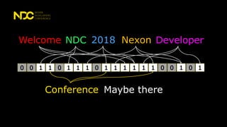 0 1 1 00 1 1 0 11 1 1 1 11 0 1 0 10
Welcome NDC 2018 Nexon Developer
Conference Maybe there
 