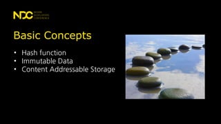 Basic Concepts
• Hash function
• Immutable Data
• Content Addressable Storage
 