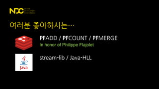 여러분 좋아하시는…
PFADD / PFCOUNT / PFMERGE
stream-lib / Java-HLL
In honor of Philippe Flajolet
 