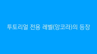 투토리얼 전용 레벨(앙코라)의 등장
 