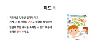 피드백
• 피드백은 일관성 있어야 하고
지시, 지적 사항의 근거도 명확히 설명해야
• 한번에 모든 규칙을 숙지할 수 없기 때문에
정리된 문서가 필요
©예림당
 