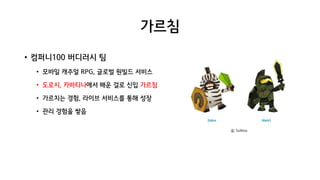 가르침
• 컴퍼니100 버디러시 팀
• 모바일 캐주얼 RPG, 글로벌 원빌드 서비스
• 도로시, 카바티나에서 배운 걸로 신입 가르침
• 가르치는 경험, 라이브 서비스를 통해 성장
• 관리 경험을 쌓음
ⓒ Sollmo
 