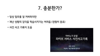 7. 충분한가?
• 일상 업무를 잘 커버하지만
• 재난 상황의 감각을 학습시키기는 어려움 (경험이 중요)
• 사건 사고 기록이 도움
 