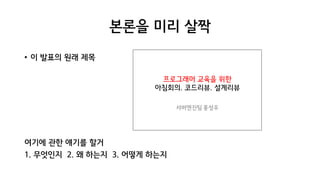 본론을 미리 살짝
• 이 발표의 원래 제목
여기에 관한 얘기를 할거
1. 무엇인지 2. 왜 하는지 3. 어떻게 하는지
 