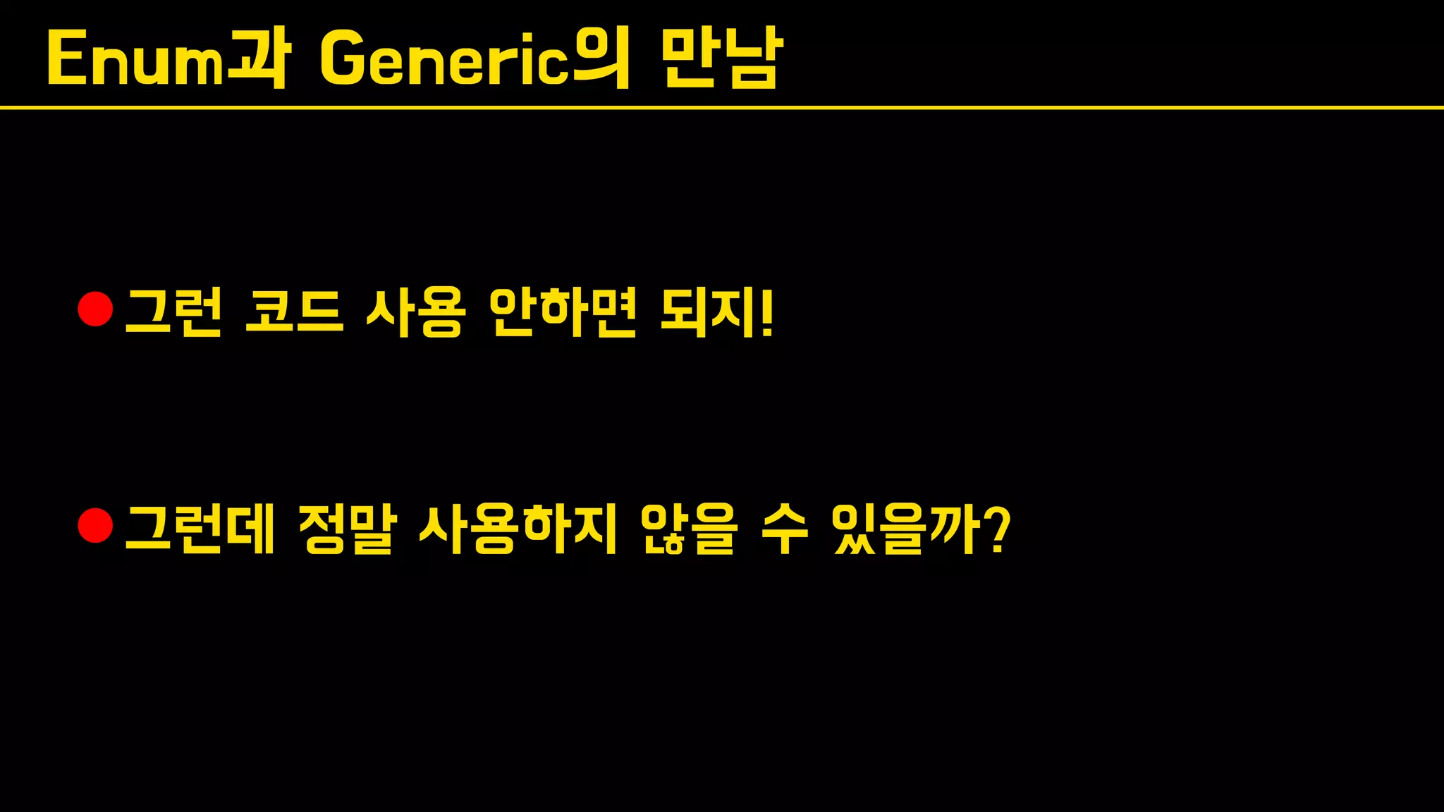 Enum과 Generic의 만남
⚫그런 코드 사용 안하면 되지!
⚫그런데 정말 사용하지 않을 수 있을까?
 