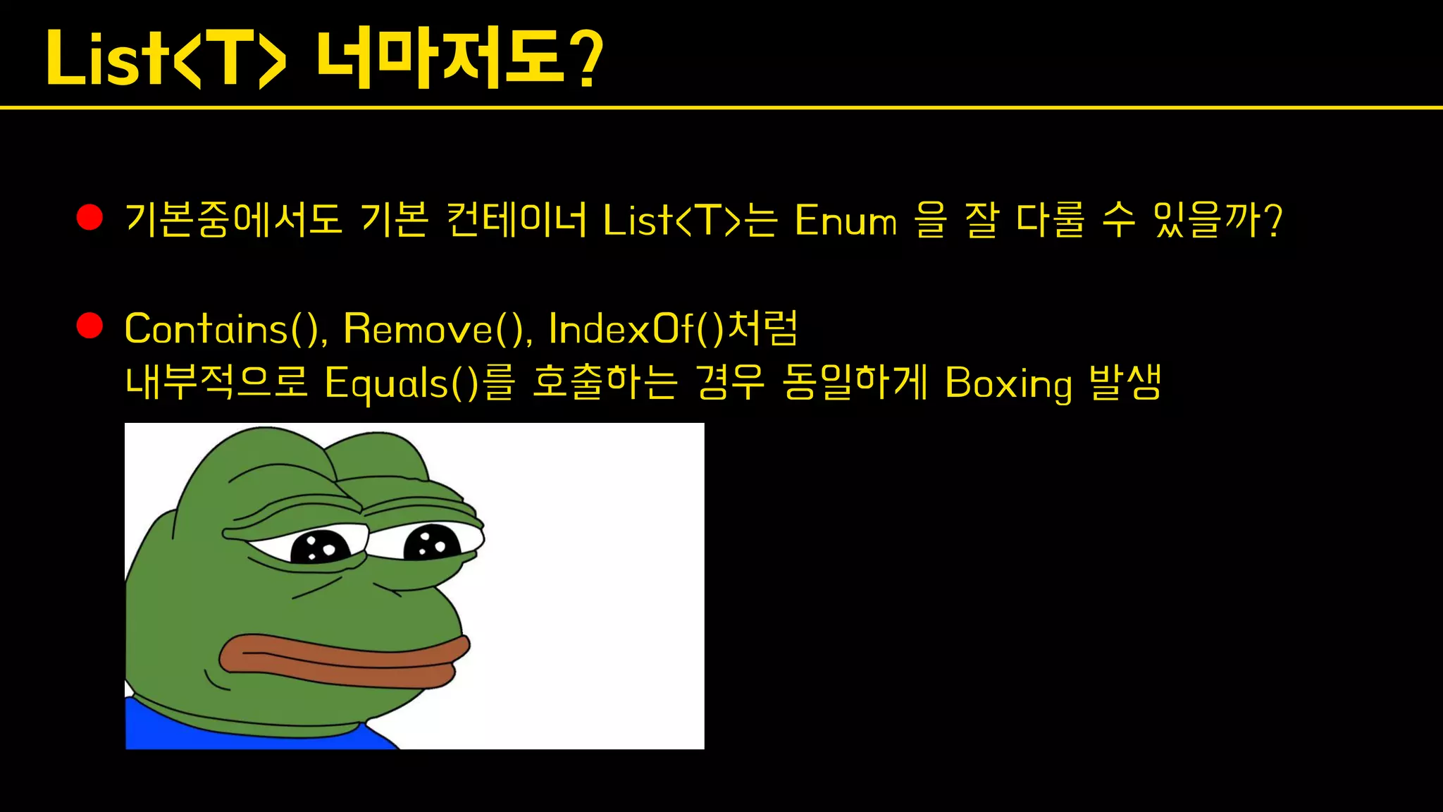 List<T> 너마저도?
⚫ 기본중에서도 기본 컨테이너 List<T>는 Enum 을 잘 다룰 수 있을까?
⚫ Contains(), Remove(), IndexOf()처럼
내부적으로 Equals()를 호출하는 경우 동일하게 Boxing 발생
 