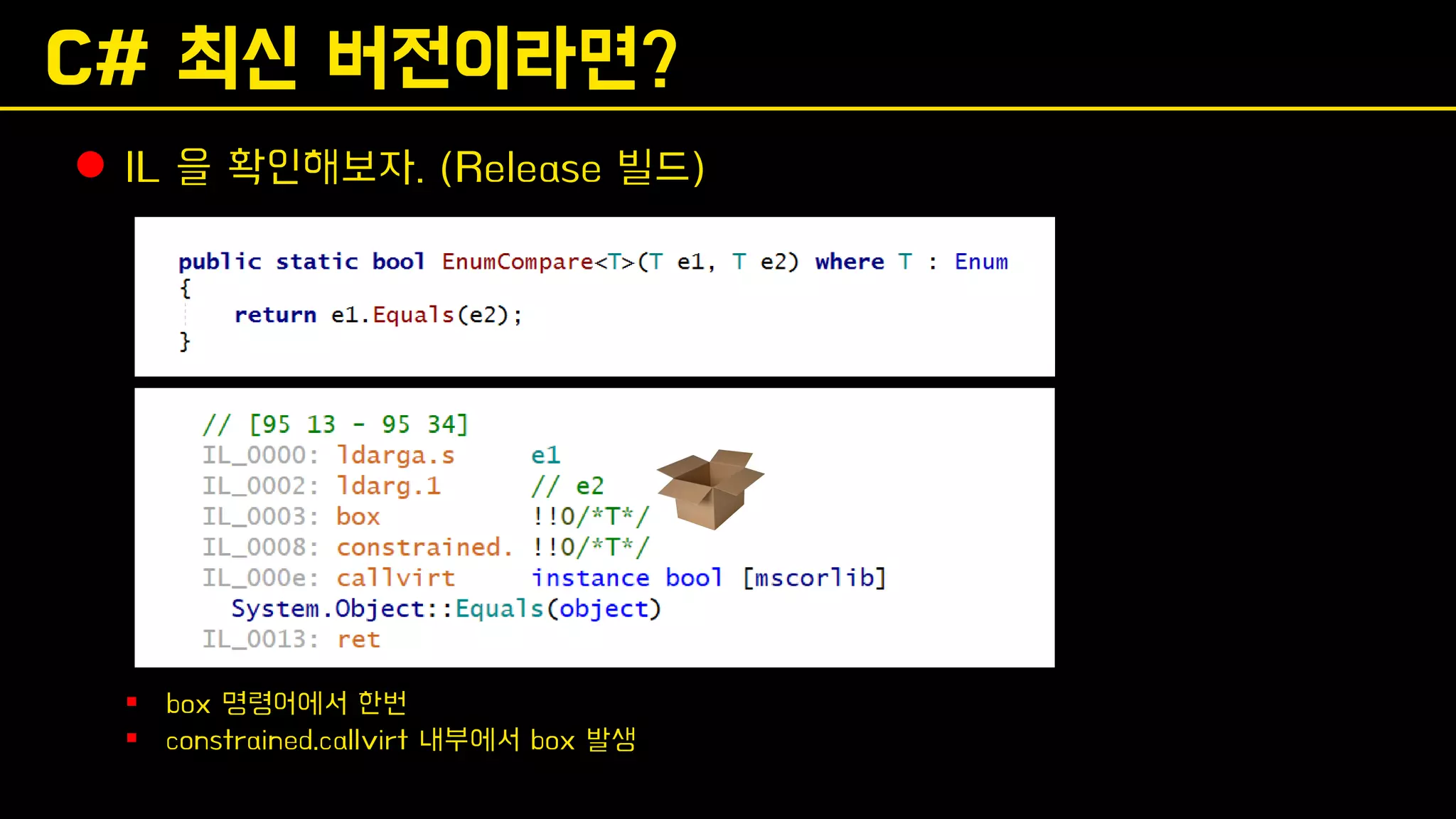 C# 최신 버전이라면?
⚫ IL 을 확인해보자. (Release 빌드)
▪ box 명령어에서 한번
▪ constrained.callvirt 내부에서 box 발생
 