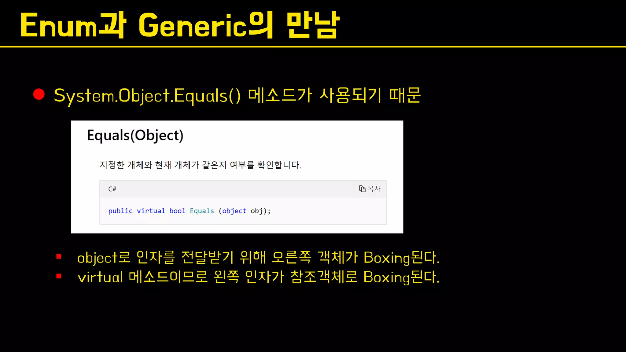 Enum과 Generic의 만남
⚫ System.Object.Equals() 메소드가 사용되기 때문
▪ object로 인자를 전달받기 위해 오른쪽 객체가 Boxing된다.
▪ virtual 메소드이므로 왼쪽 인자가 참조객체로 Boxing된다.
 