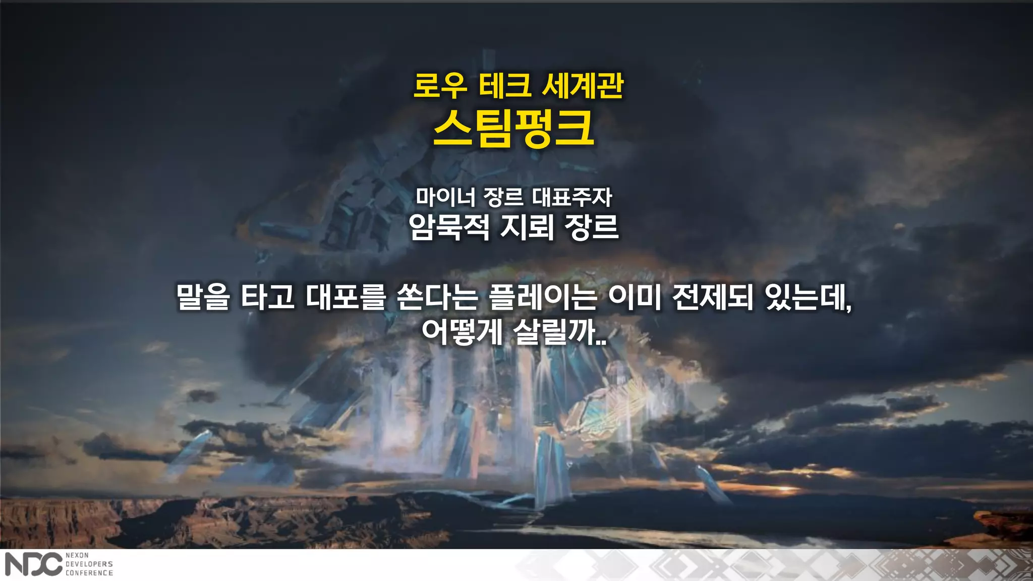 로우 테크 세계관
스팀펑크
마이너 장르 대표주자
암묵적 지뢰 장르
말을 타고 대포를 쏜다는 플레이는 이미 전제되 있는데,
어떻게 살릴까..
 