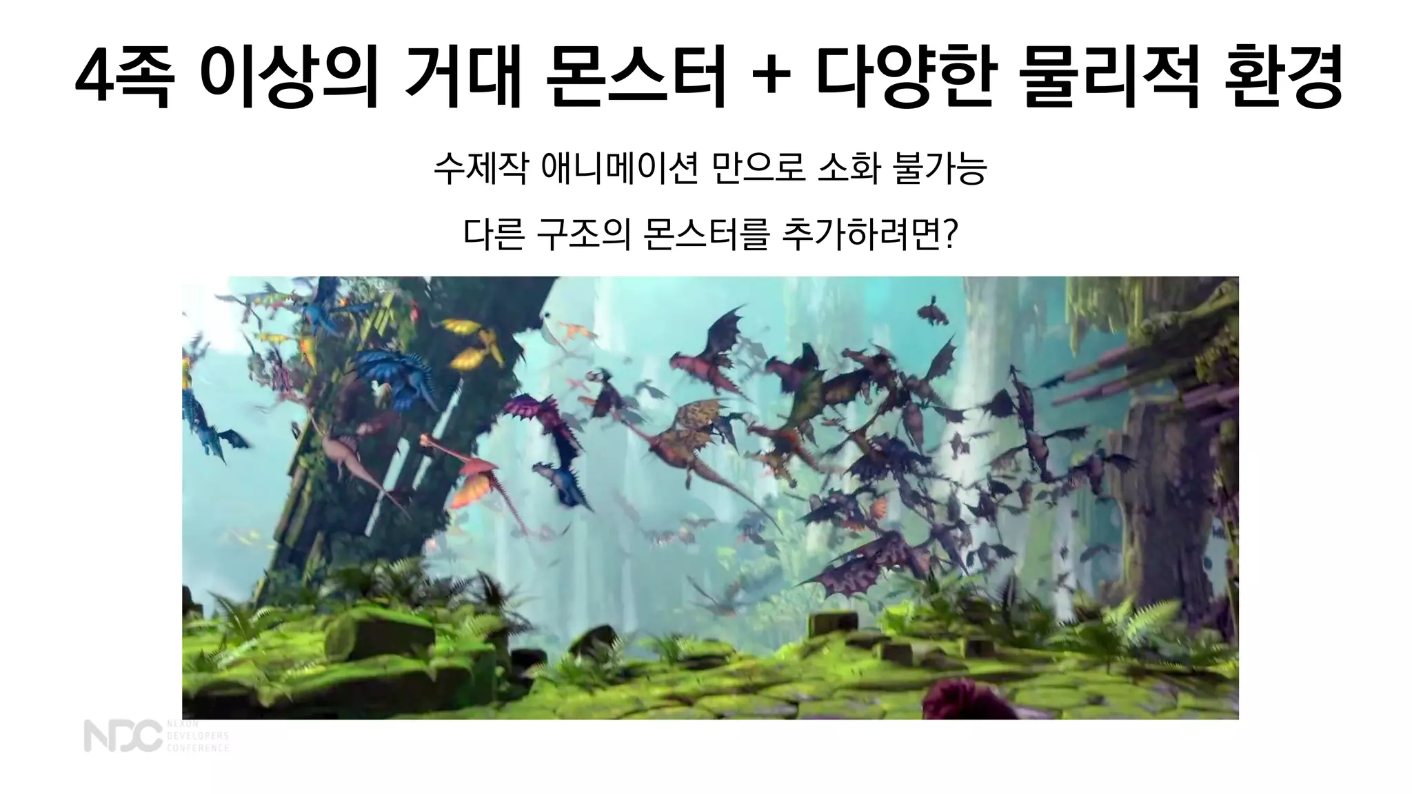 4족 이상의 거대 몬스터 + 다양한 물리적 환경
수제작 애니메이션 만으로 소화 불가능
다른 구조의 몬스터를 추가하려면?
 