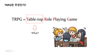 TRPG란 무엇인가?
TRPG = Table-top Role Playing Game
What?
 