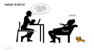 TRPG란 무엇인가? 당신은 고양이
몬스터에게 붙잡혀
이 세션장에 오게
되었습니다.
?????
 