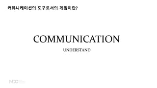 커뮤니케이션의 도구로서의 게임이란?
COMMUNICATION
UNDERSTAND
 