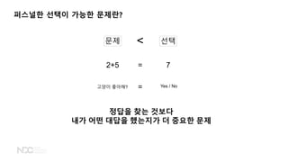 퍼스널한 선택이 가능한 문제란?
문제 선택<
2+5 = 7
고양이 좋아해? = Yes / No
정답을 찾는 것보다
내가 어떤 대답을 했는지가 더 중요한 문제
 