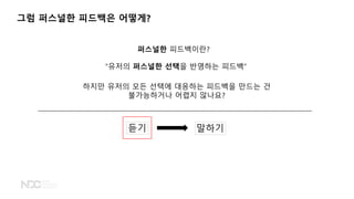 그럼 퍼스널한 피드백은 어떻게?
&ldquo;유저의 퍼스널한 선택을 반영하는 피드백&rdquo;
퍼스널한 피드백이란?
하지만 유저의 모든 선택에 대응하는 피드백을 만드는 건
불가능하거나 어렵지 않나요?
듣기 말하기
 