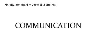 시나리오 라이터로서 추구해야 할 게임의 가치
COMMUNICATION
 