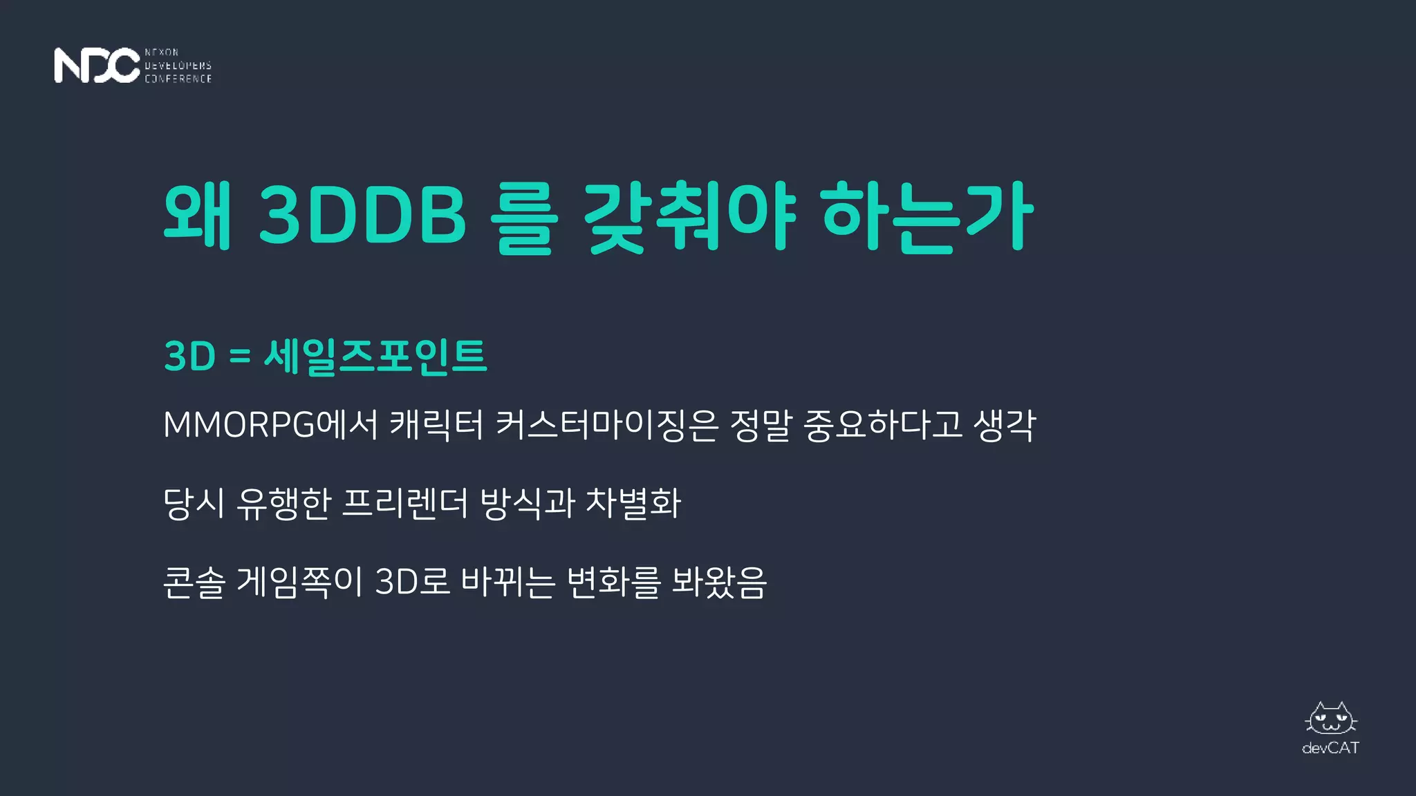 왜 3DDB 를 갖춰야 하는가
3D = 세일즈포인트
MMORPG에서 캐릭터 커스터마이징은 정말 중요하다고 생각
당시 유행한 프리렌더 방식과 차별화
콘솔 게임쪽이 3D로 바뀌는 변화를 봐왔음
 