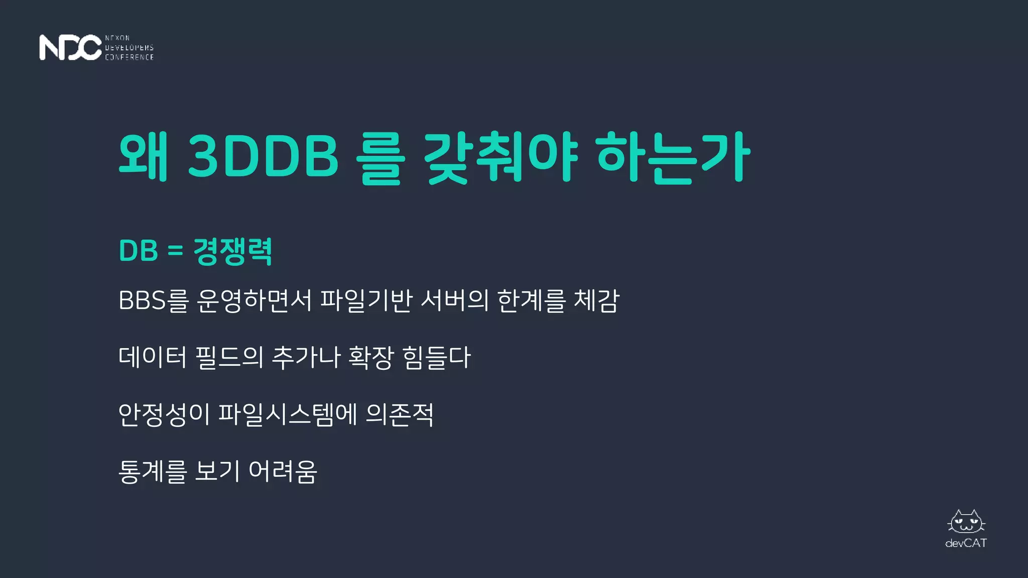 왜 3DDB 를 갖춰야 하는가
DB = 경쟁력
BBS를 운영하면서 파일기반 서버의 한계를 체감
데이터 필드의 추가나 확장 힘들다
안정성이 파일시스템에 의존적
통계를 보기 어려움
 