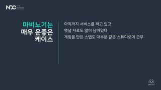 아직까지 서비스를 하고 있고
옛날 자료도 많이 남아있다
게임을 만든 스탭도 대부분 같은 스튜디오에 근무
마비노기는
매우 운좋은
케이스
 