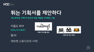 튀는 기획서를 제안하다
이름도 튀어
마비노기가 뭐야!?
통과!
데브캣 스튜디오의 시작!
텍스트파일 1페이지 정도로 게임 개발을 시작했던 시절
스튜디오 로고 후보
기획서 타이틀 폰트
 