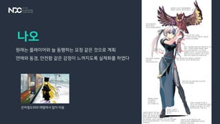 원래는 플레이어와 늘 동행하는 요정 같은 것으로 계획
연애와 동경, 안전함 같은 감정이 느껴지도록 실체화를 하였다
나오
은하철도999 메텔에서 많이 따옴
 