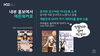 유저와 친구처럼 지내도록 노력
당시엔 서로 친구라고 느꼈다고 믿음
개발진과 GM이 자기 캐릭터를 통해 소통
어려움도 솔직하게 이야기
요즘은 어렵지 않을지…
내부 홍보에서
에린워커로
이름은 TokyoWalker에서 따왔다
 