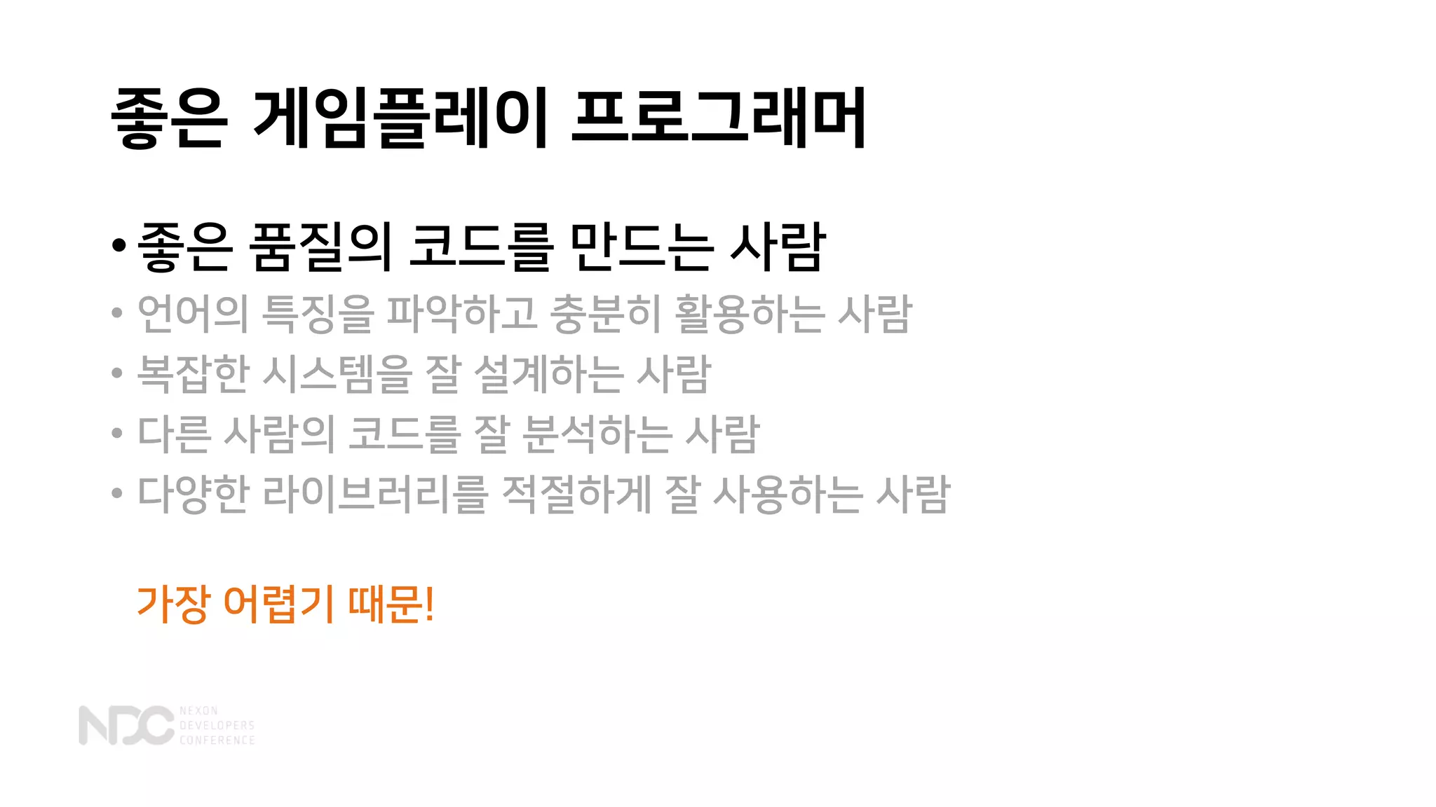 좋은
• 좋은 품질의 코드를 만드는 사람
• 언어의 특징을 파악하고 충분히 활용하는 사람
• 복잡한 시스템을 잘 설계하는 사람
• 다른 사람의 코드를 잘 분석하는 사람
• 다양한 라이브러리를 적절하게 잘 사용하는 사람
프로그래머게임플레이
가장 어렵기 때문!
 