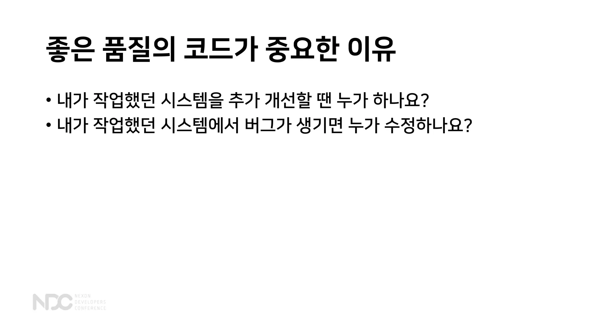 좋은 품질의 코드가 중요한 이유
• 내가 작업했던 시스템을 추가 개선할 땐 누가 하나요?
• 내가 작업했던 시스템에서 버그가 생기면 누가 수정하나요?
 