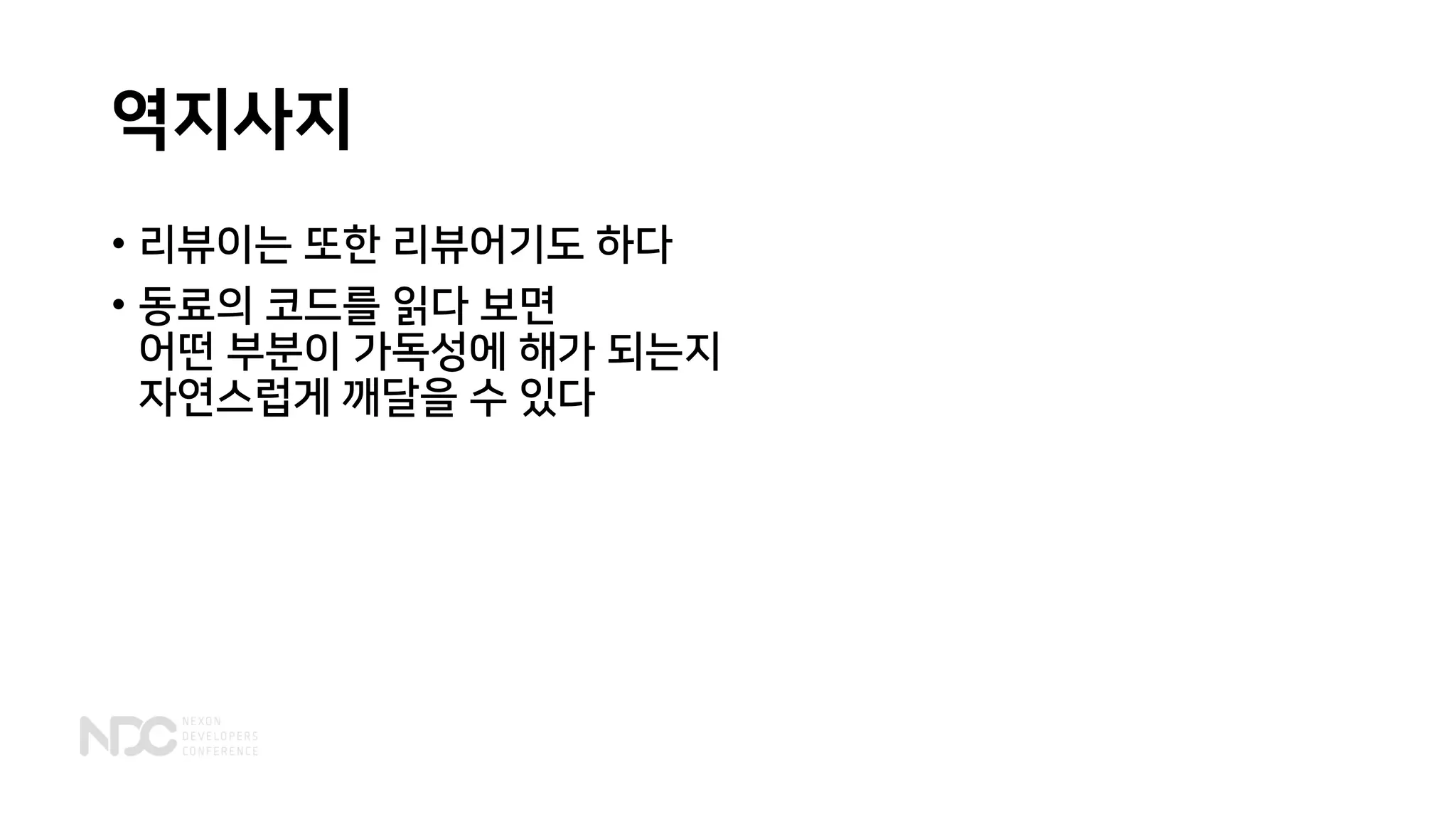 역지사지
• 리뷰이는 또한 리뷰어기도 하다
• 동료의 코드를 읽다 보면
어떤 부분이 가독성에 해가 되는지
자연스럽게 깨달을 수 있다
 