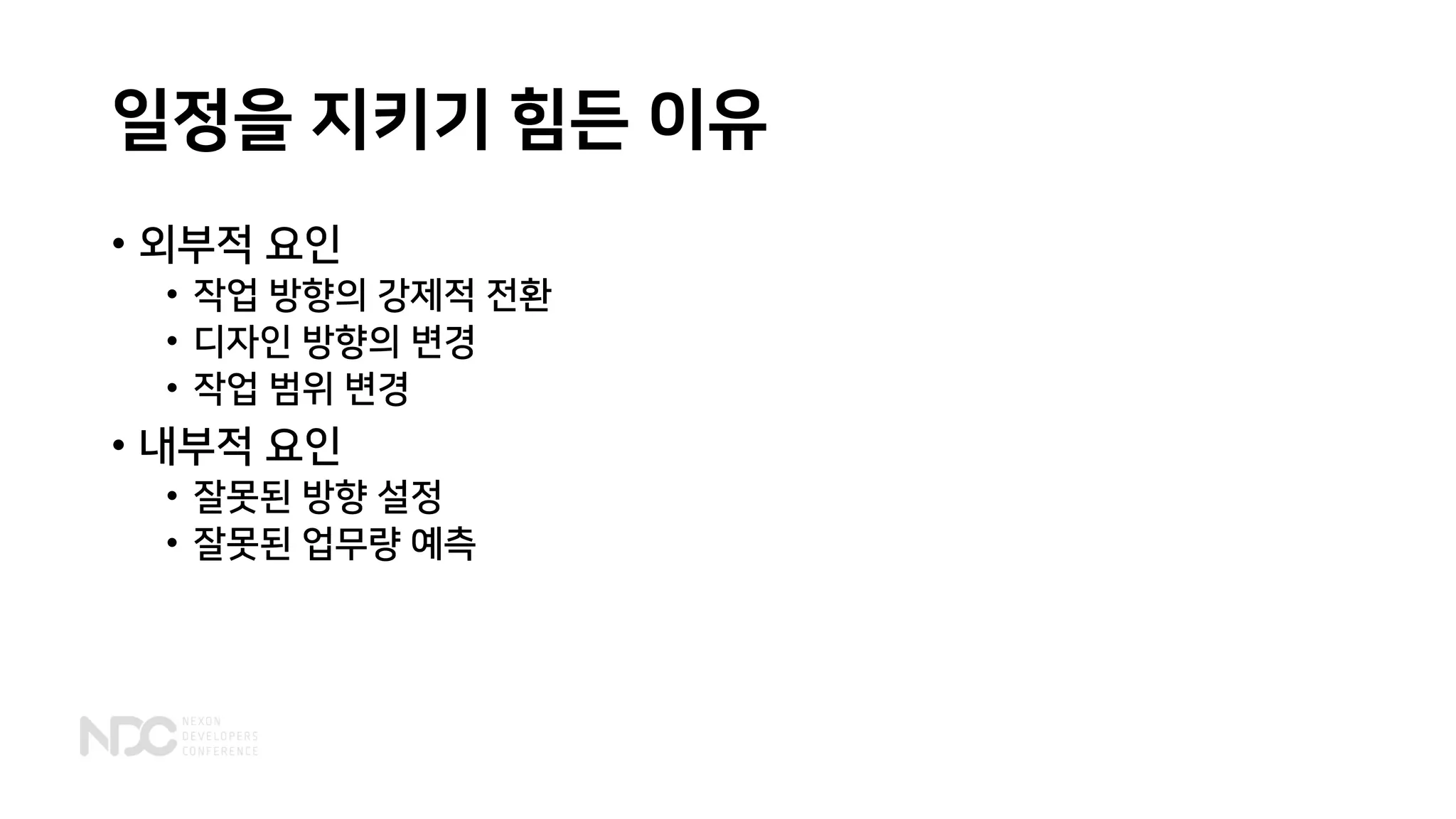 일정을 지키기 힘든 이유
• 외부적 요인
• 작업 방향의 강제적 전환
• 디자인 방향의 변경
• 작업 범위 변경
• 내부적 요인
• 잘못된 방향 설정
• 잘못된 업무량 예측
 