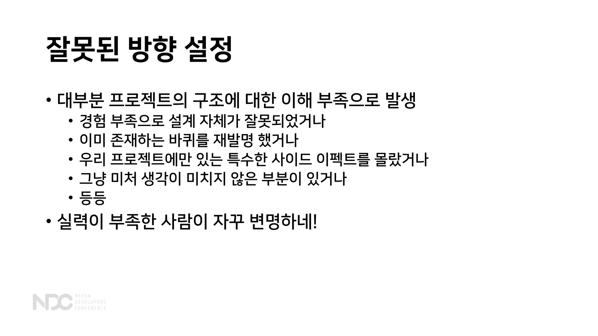 잘못된 방향 설정
• 대부분 프로젝트의 구조에 대한 이해 부족으로 발생
• 경험 부족으로 설계 자체가 잘못되었거나
• 이미 존재하는 바퀴를 재발명 했거나
• 우리 프로젝트에만 있는 특수한 사이드 이펙트를 몰랐거나
• 그냥 미처 생각이 미치지 않은 부분이 있거나
• 등등
• 실력이 부족한 사람이 자꾸 변명하네!
 