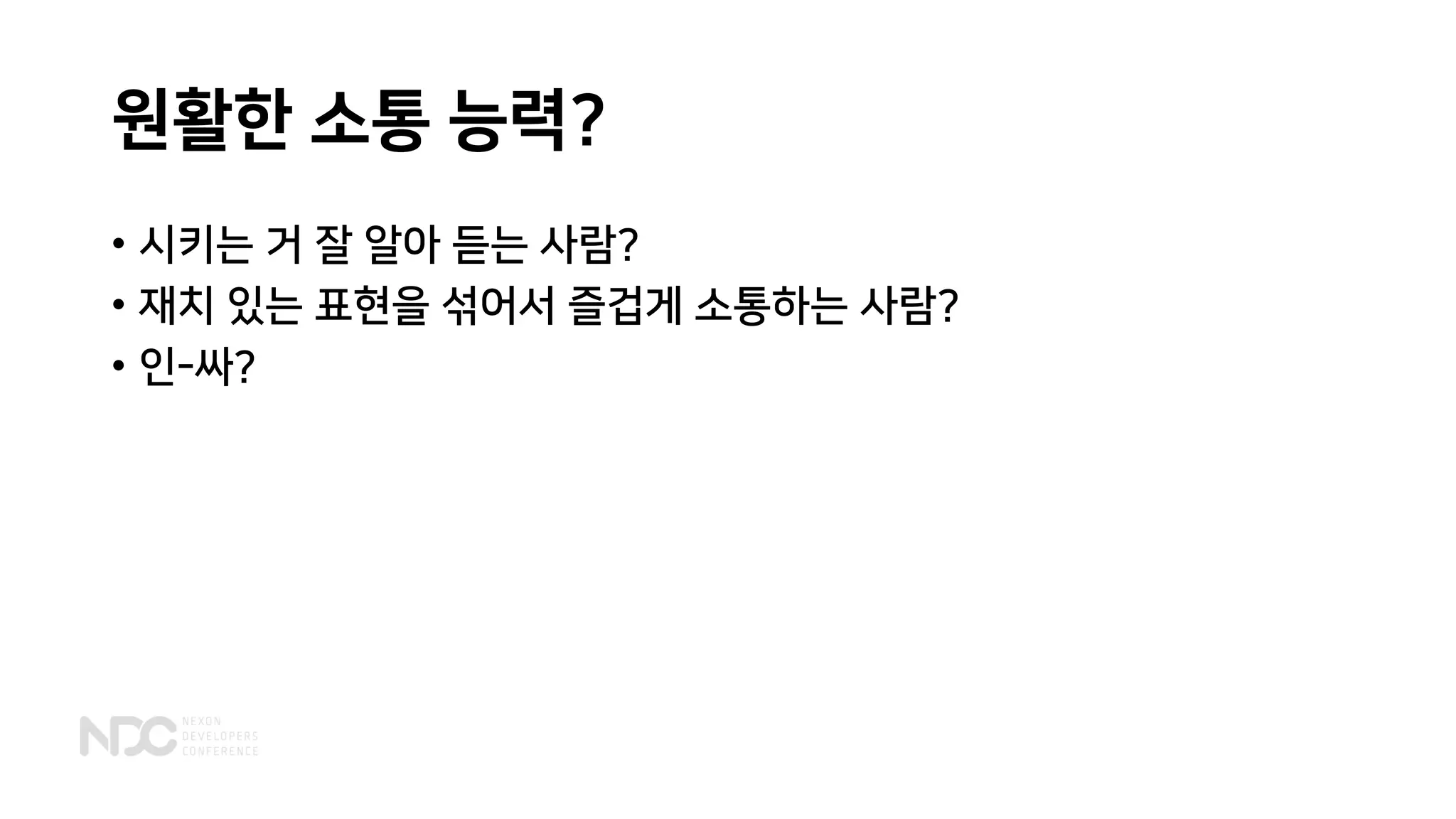 원활한 소통 능력?
• 시키는 거 잘 알아 듣는 사람?
• 재치 있는 표현을 섞어서 즐겁게 소통하는 사람?
• 인-싸?
 