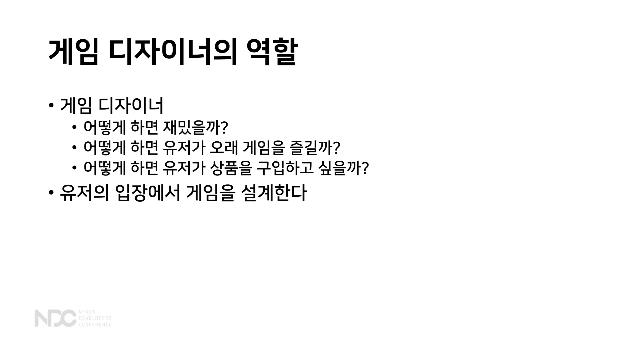 게임 디자이너의 역할
• 게임 디자이너
• 어떻게 하면 재밌을까?
• 어떻게 하면 유저가 오래 게임을 즐길까?
• 어떻게 하면 유저가 상품을 구입하고 싶을까?
• 유저의 입장에서 게임을 설계한다
 