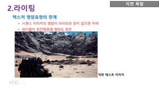 • 시퀀스 이미지의 명암이 라이트와 맞지 않으면 어색
• 파티클이 회전했을때 명암도 회전
2.라이팅
지면 폭발
텍스처 명암표현의 한계
익탄 테스트 이미지
 