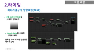 • Z축 그라디언트맵을
이용한 명암표현
2.라이팅
지면 폭발
머티리얼상의 명암표현(FAKE)
• Depth Fade를 이용한
그림자 표현
불투명 오브젝트에 닿을경우
어두워진다
 