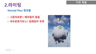 • 그림자표현이 매끄럽지 않음
• 어두운연기의경우 입체감이 부족
2.라이팅
Normal Pass 결과물
지면 폭발
 