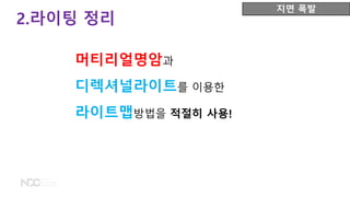 2.라이팅 정리
지면 폭발
머티리얼명암과
디렉셔널라이트를 이용한
라이트맵방법을 적절히 사용!
 