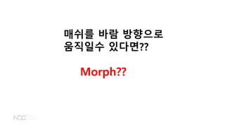 매쉬를 바람 방향으로
움직일수 있다면??
Morph??
 